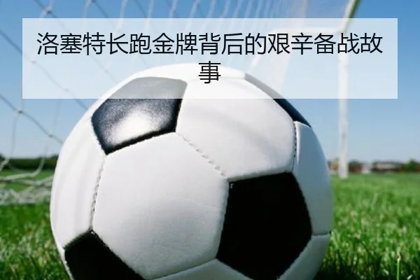 洛塞特长跑金牌背后的艰辛备战故事 - Wending